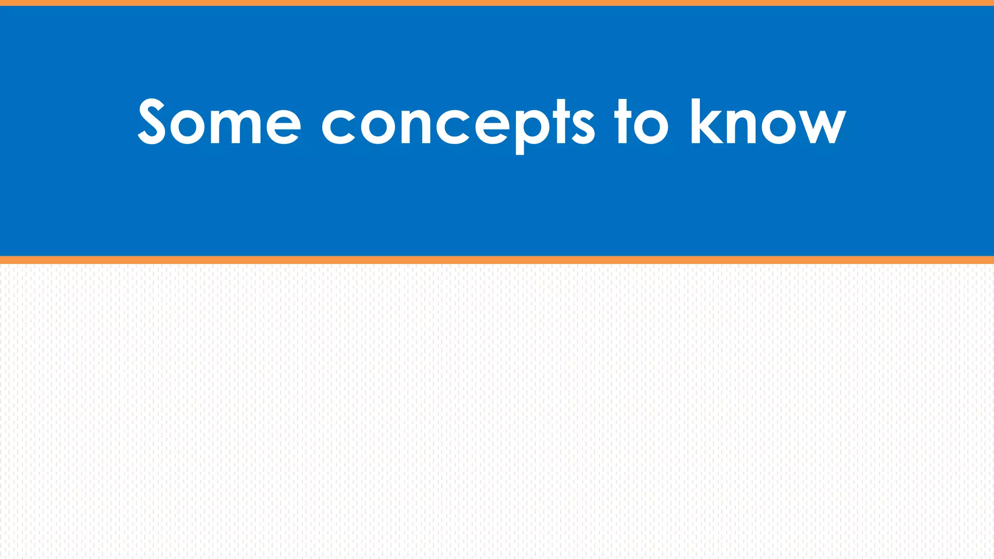 Some concepts to know
 