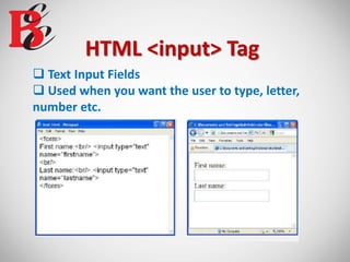 HTML <input> Tag
 Text Input Fields
 Used when you want the user to type, letter,
number etc.
 