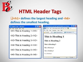HTML Header Tags
<h1> defines the largest heading and <h6>
defines the smallest heading.
 