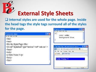 External Style Sheets
 Internal styles are used for the whole page. Inside
the head tags the style tags surround all of the styles
for the page.
 