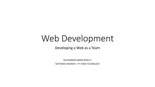 Web Development
Developing a Web as a Team
MUHAMMAD AKBAR YASIN S.T
SOFTWARE ENGINEER – PT VERSA TECHNOLOGY
 