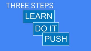 THREE STEPS
LEARN
DO IT
PUSH
 