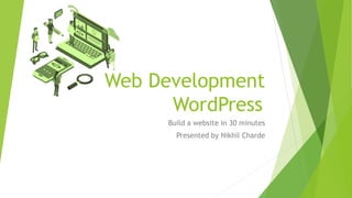 Web Development
WordPress
Build a website in 30 minutes
Presented by Nikhil Charde
 