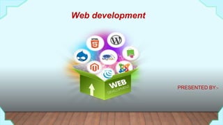 Web development
PRESENTED BY:-
 