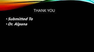 THANK YOU
•Submitted To
•Dr. Alpana
 