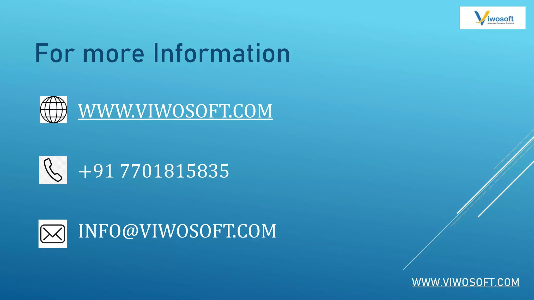 WWW.VIWOSOFT.COM
For more Information
WWW.VIWOSOFT.COM
+91 7701815835
INFO@VIWOSOFT.COM