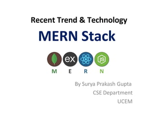 Recent Trend & Technology
MERN Stack
By Surya Prakash Gupta
CSE Department
UCEM
 
