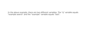 In the above example, there are two different variables. The "q" variable equals
"example search" and the "example" variable equals "test".
 