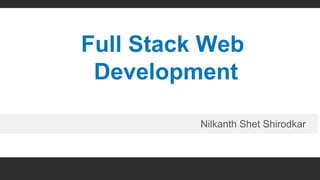 1
Full Stack Web
Development
Nilkanth Shet Shirodkar
 