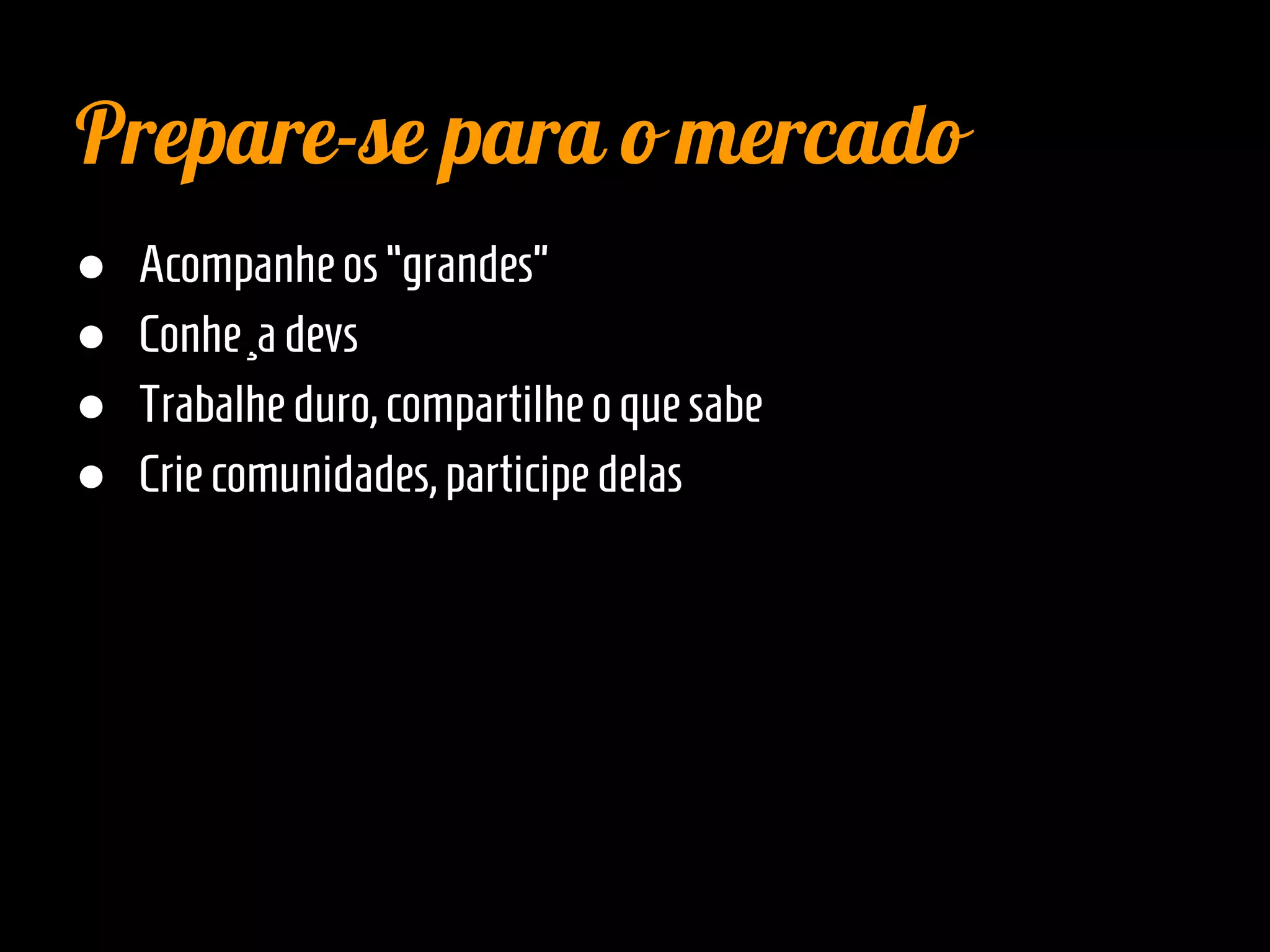 ● Acompanhe os“grandes”
● Conheçadevs
● Trabalheduro,compartilheoquesabe
● Criecomunidades,participedelas
Prepare-se para o mercado
 