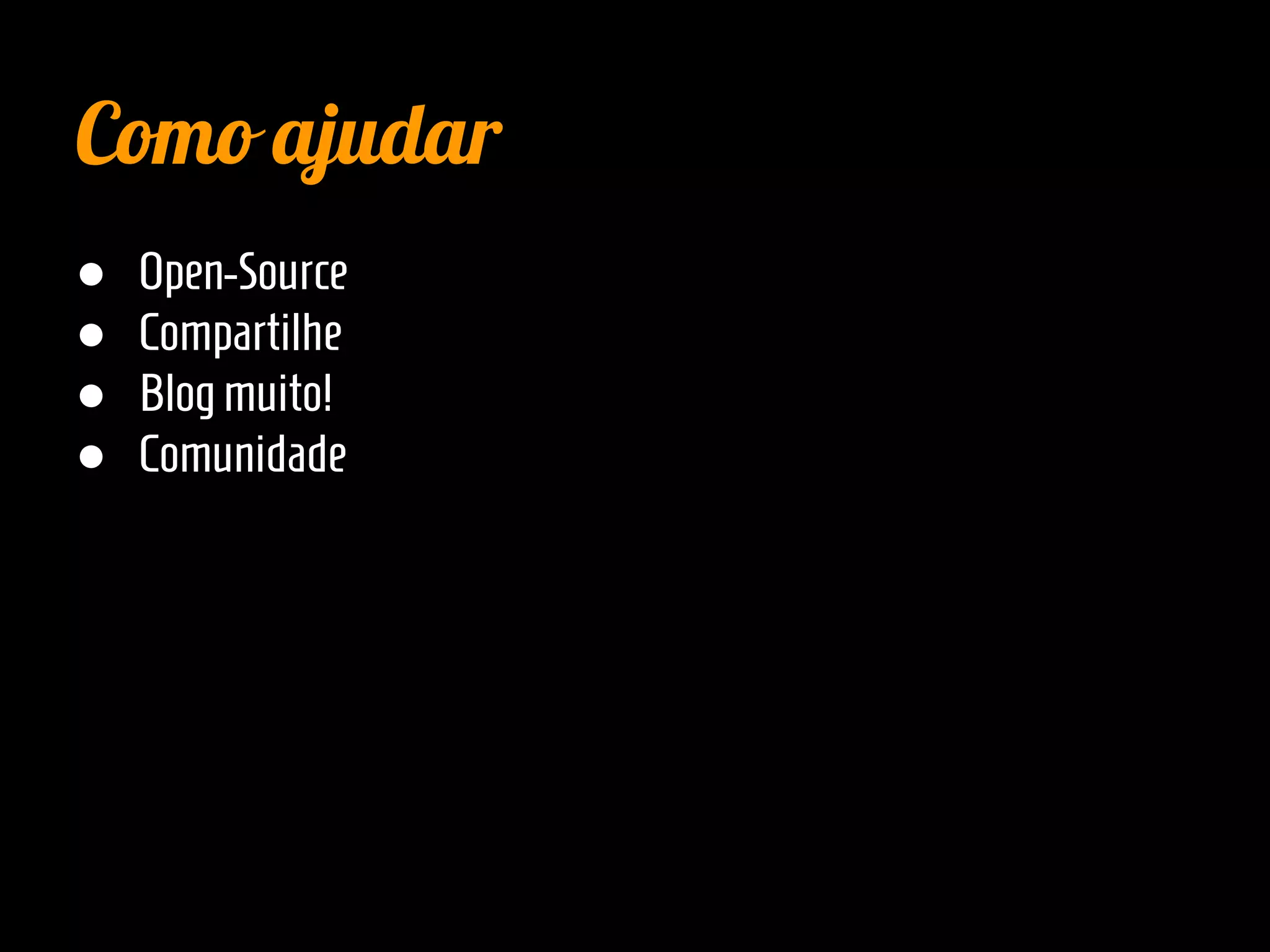 Como ajudar
● Open-Source
● Compartilhe
● Blogmuito!
● Comunidade
 