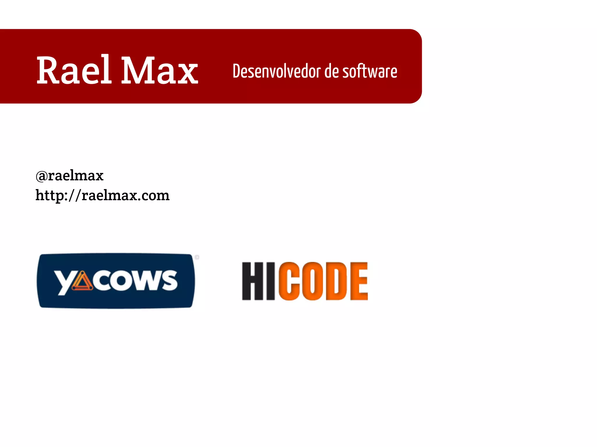 Rael Max
@raelmax
http://raelmax.com
Desenvolvedor de software
 