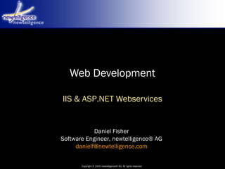 Copyright © 2005 newtelligence® AG. All rights reserved
Daniel Fisher
Software Engineer, newtelligence® AG
danielf@newtelligence.com
Web Development
IIS & ASP.NET Webservices
 