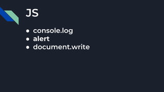 JS
● console.log
● alert
● document.write
 