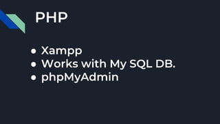 PHP
● Xampp
● Works with My SQL DB.
● phpMyAdmin
 