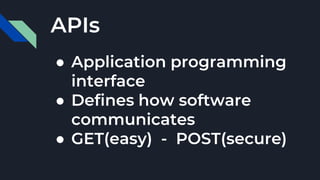 APIs
● Application programming
interface
● Defines how software
communicates
● GET(easy) - POST(secure)
 