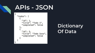 APIs - JSON
Dictionary
Of Data
 