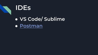 ● VS Code/ Sublime
● Postman
IDEs
 