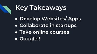 ● Develop Websites/ Apps
● Collaborate in startups
● Take online courses
● Google!!
Key Takeaways
 
