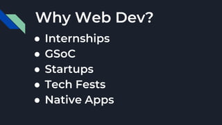 ● Internships
● GSoC
● Startups
● Tech Fests
● Native Apps
Why Web Dev?
 