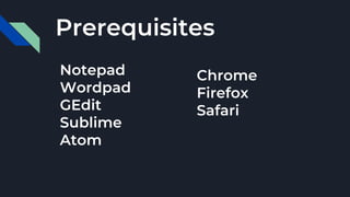 Prerequisites
Notepad
Wordpad
GEdit
Sublime
Atom
Chrome
Firefox
Safari
 