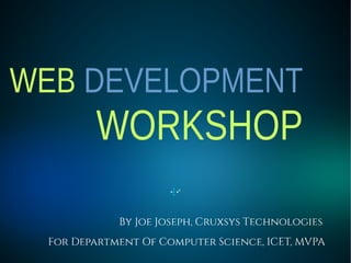 WEB DEVELOPMENT
WORKSHOP
By Joe Joseph, Cruxsys Technologies
For Department Of Computer Science, ICET, MVPA
 