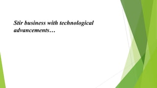 Stir business with technological
advancements…
 