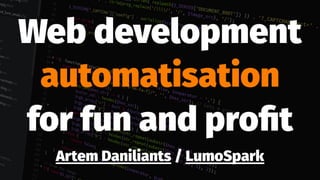 Web development
automatisation
for fun and proﬁt
Artem Daniliants / LumoSpark
 