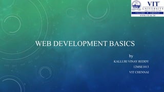 WEB DEVELOPMENT BASICS
KALLURI VINAY REDDY
12MSE1013
VIT CHENNAI
by
 