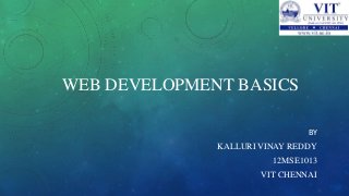 WEB DEVELOPMENT BASICS
BY
KALLURI VINAY REDDY
12MSE1013
VIT CHENNAI
 