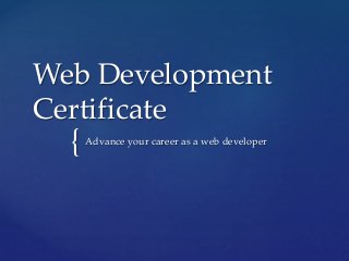 {
Web Development
Certificate
Advance your career as a web developer
 