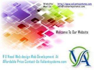 If U Need Web design Web Development At
Affordable Price Contact-Us Valiantsystems.com
Website: http://www.valiantsystems.com
Mail Id: info@valiantsystems.com
Welcome To Our Website
 