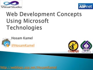 Web Development Concepts Using Microsoft Technologies Hosam Kamel @HosamKamel http://weblogs.asp.net/HosamKamel 