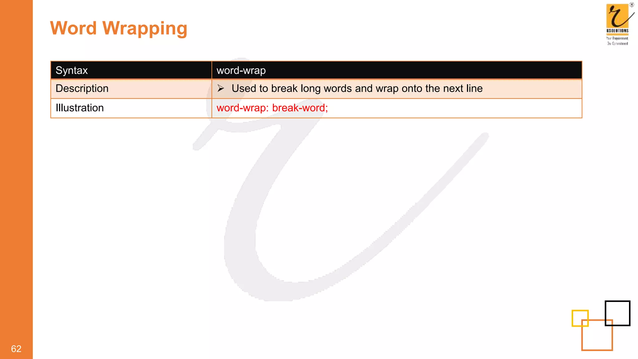 Word Wrapping
62
Syntax word-wrap
Description  Used to break long words and wrap onto the next line
Illustration word-wrap: break-word;
 