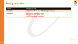 Background size
67
Syntax background-size
Description Used to specify the size of the background image
Illustration background: url(“pattern.png");
background-size: 100px 50px;
background-repeat: no-repeat;
 