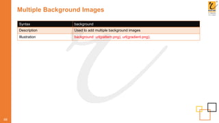Multiple Background Images
68
Syntax background
Description Used to add multiple background images
Illustration background: url(pattern.png), url(gradient.png);
 