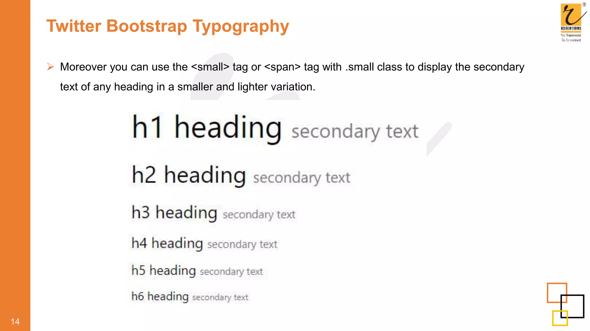 Twitter Bootstrap Typography
 Moreover you can use the <small> tag or <span> tag with .small class to display the secondary
text of any heading in a smaller and lighter variation.
14
 