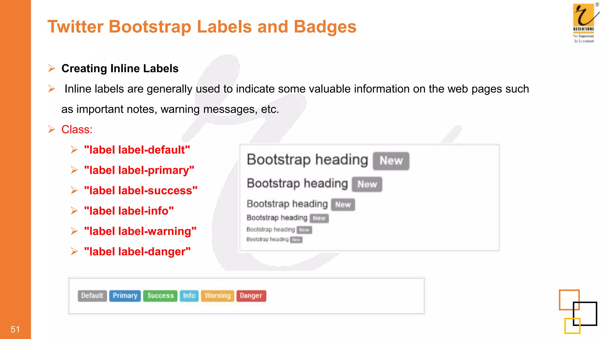 Twitter Bootstrap Labels and Badges
51
 Creating Inline Labels
 Inline labels are generally used to indicate some valuable information on the web pages such
as important notes, warning messages, etc.
 Class:
 "label label-default"
 "label label-primary"
 "label label-success"
 "label label-info"
 "label label-warning"
 "label label-danger"
 