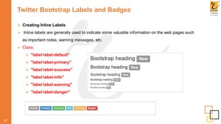 Twitter Bootstrap Labels and Badges
51
 Creating Inline Labels
 Inline labels are generally used to indicate some valuable information on the web pages such
as important notes, warning messages, etc.
 Class:
 "label label-default"
 "label label-primary"
 "label label-success"
 "label label-info"
 "label label-warning"
 "label label-danger"
 