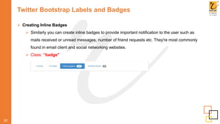 Twitter Bootstrap Labels and Badges
52
 Creating Inline Badges
 Similarly you can create inline badges to provide important notification to the user such as
mails received or unread messages, number of friend requests etc. They're most commonly
found in email client and social networking websites.
 Class: “badge"
 