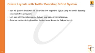 Create Layouts with Twitter Bootstrap 3 Grid System
 Now the question arises how we can create such responsive layouts using this Twitter Bootstrap
new mobile first grid system.
 Let's start with the medium device that can be a laptop or normal desktop.
 Since our medium device layout has 3 columns and 4 rows (i.e. 3x4 grid layout).
07
 