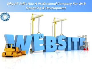 Why All Folks Hire A Professional Company For Web
Designing & Development
 