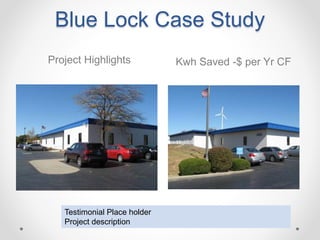 Blue Lock Case Study
Kwh Saved -$ per Yr CF
Testimonial Place holder
Project description
Project Highlights
 