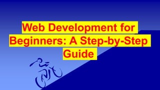 Web Development for
Beginners: A Step-by-Step
Guide
 