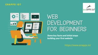 WEB
WEB
DEVELOPMENT
DEVELOPMENT
FOR BEGINNERS
FOR BEGINNERS
E N A P P S I O T
Some key facts and initial steps
building your first website
https://www.enapps.in/
 