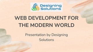 WEB DEVELOPMENT FOR
THE MODERN WORLD
Presentation by Designing
Solutions
 