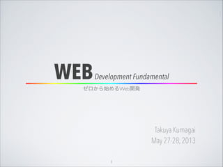 WEBDevelopment Fundamental
Takuya Kumagai
May 27-28,2013
ゼロから始めるWeb開発
1
 