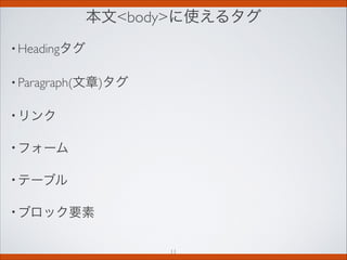 本文bodyに使えるタグ
• Headingタグ
• Paragraph(文章)タグ
• リンク
• フォーム
• テーブル
• ブロック要素
11
 