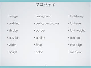 プロパティ
• margin
• padding
• display
• position
• width
• height
• background
• background-color
• border
• outline
• ﬂoat
• color
• font-family
• font-size
• font-weight
• content
• text-align
• overﬂow
31
 