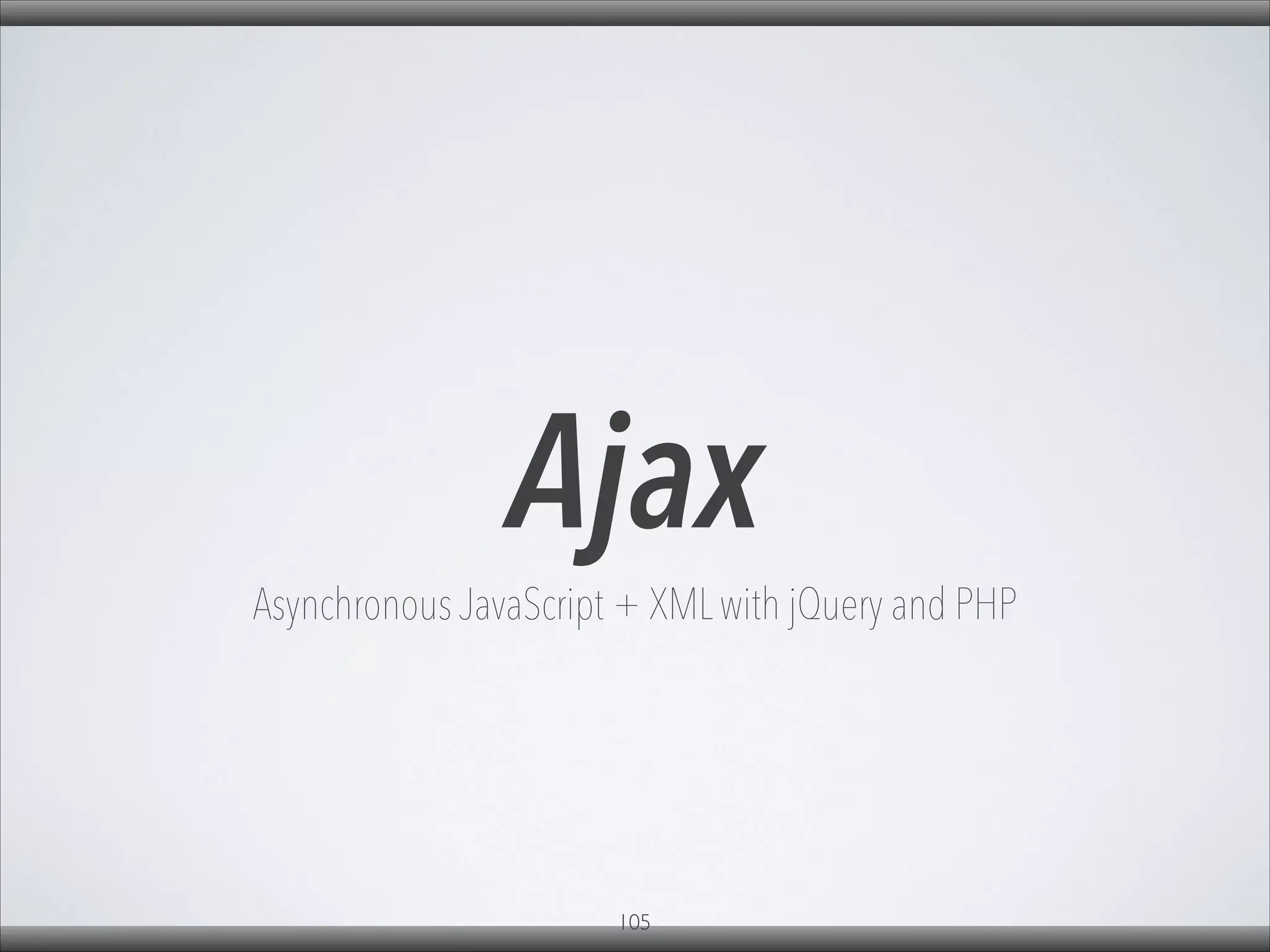 Ajax
Asynchronous JavaScript + XML with jQuery and PHP
105
 
